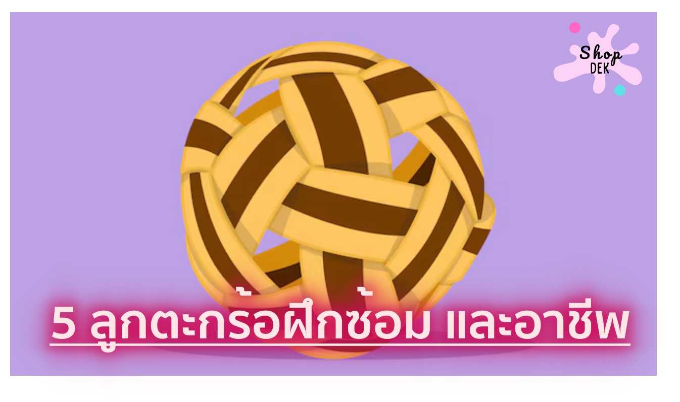 ลูกตะกร้อ 3 ยี่ห้อดัง สำหรับนักกีฬาฝึกซ้อมและมืออาชีพ